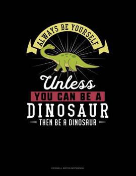 Paperback Always Be Yourself Unless You Can Be a Dinosaur Then Be a Dinosaur: Cornell Notes Notebook Book
