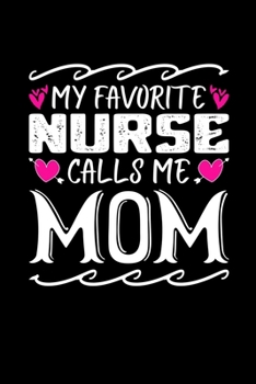 My Favorite Nurse Calls Me Mom: Birthday, Retirement, Mothers Day Gift from Son, Daughter or Mom, Lined Notebook, 6" x 9", 120 Pages