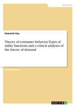 Paperback Theory of consumer behavior. Types of utility functions and a critical analyses of the theory of demand Book