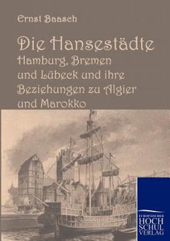Die Hansestadte Hamburg, Bremen Und Lubeck Und Ihre Beziehungen Zu Algier Und Marokko
