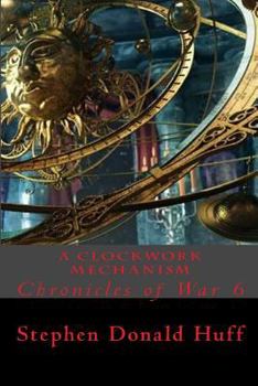 A Clockwork Mechanism: Chronicles of War - Book #6 of the Chronicles of War