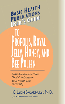 Hardcover User's Guide to Propolis, Royal Jelly, Honey, and Bee Pollen: Learn How to Use Bee Foods to Enhance Your Health and Immunity. Book