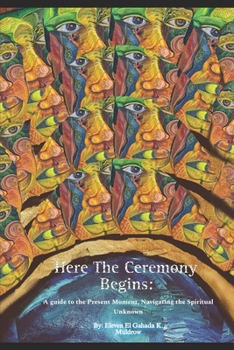 Paperback Here The Ceremony Begins: A guide into the present moment, Navigating the Spiritual Unknown. Book