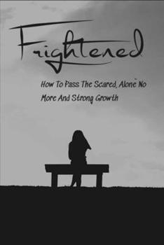 Frightened: How To Pass The Scared, Alone No More And Strong Growth: Growing Up In Abuse
