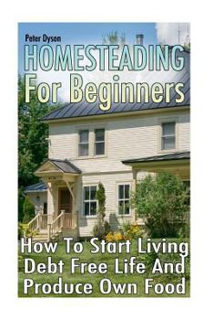 Paperback Homesteading For Beginners: How To Start Living Debt Free Life And Produce Own Food Book