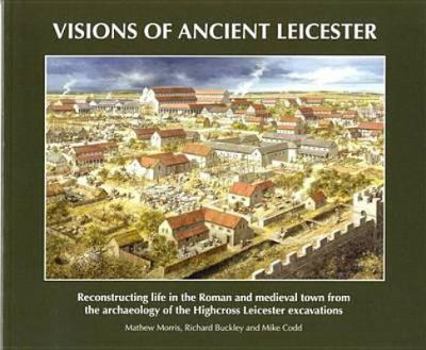 Paperback Visions of Ancient Leicester: Reconstructing Life in the Roman and Medieval Town from the Archaeology of Highcross Leicester Excavations Book