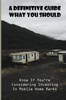 A Definitive Guide: What You Should Know If You're Considering Investing In Mobile Home Parks: Pros And Cons Of Living In A Mobile Home