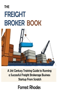 Hardcover The Freight Broker Book: A 21st Century Training Guide to Running a Successful Freight Brokerage Business Startup From Scratch Book