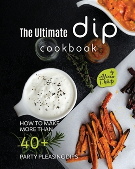Paperback The Ultimate Dip Cookbook: How to Make More than 40+ Party Pleasing Dips Book