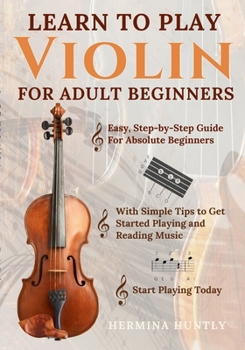 Paperback Learn to Play Violin For Adult Beginners: Easy Step-By-Step Guide For Absolute Beginners With Simple Tips To Get Started Playing The Violin And Readin Book