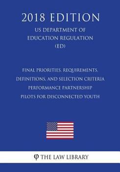 Paperback Final Priorities, Requirements, Definitions, and Selection Criteria - Performance Partnership Pilots for Disconnected Youth (US Department of Educatio Book