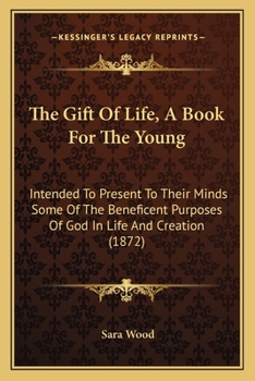 Paperback The Gift Of Life, A Book For The Young: Intended To Present To Their Minds Some Of The Beneficent Purposes Of God In Life And Creation (1872) Book