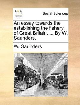 Paperback An Essay Towards the Establishing the Fishery of Great Britain. ... by W. Saunders. Book