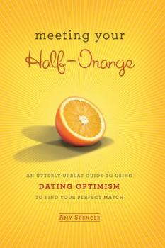 Hardcover Meeting Your Half-Orange: An Utterly Upbeat Guide to Using Dating Optimism to Find Your Perfect Match Book