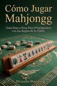 Cómo Jugar Mahjongg: Guía Paso a Paso Para Principiantes con las Reglas de la NMJL (Spanish Edition)