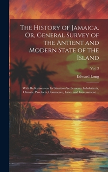 Hardcover The History of Jamaica. Or, General Survey of the Antient and Modern State of the Island: With Reflections on Its Situation Settlements, Inhabitants, Book