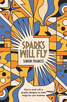 Paperback Sparks Will Fly: How to work with a graphic designer to make magic for your business. Book