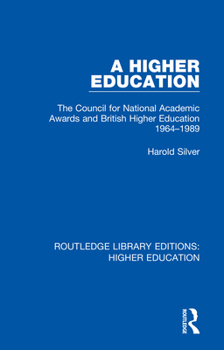A Higher Education: The Council for National Academic Awards and British Higher Education 1964-1989 (Routledge Library Editions: Higher Education)
