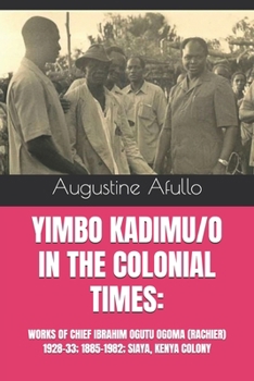 YIMBO KADIMU/O IN THE COLONIAL TIMES:: WORKS OF CHIEF IBRAHIM OGUTU OGOMA (RACHIER) 1928-33; 1885-1982; SIAYA, KENYA COLONY (Biographical)