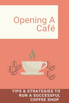 Paperback Opening A Caf?: Tips & Strategies To Run A Successful Coffee Shop: How To Build Coffee Shop Business Book