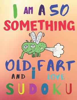 I Am a 50 Something Old Fart and I Love Sudoku: Hard Level Difficulty: The Ultimate Sudoku Book for Hard Level Fiftysomething Quinquagenarians