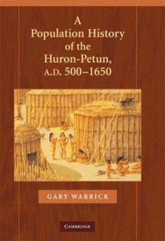 A Population History of the Huron-Petun, A.D. 500-1650 (Studies in North American Indian History) - Book  of the Cambridge Studies in North American Indian History