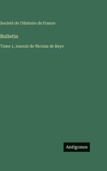Bulletin: Tome 1, lournal de Nicolas de Baye