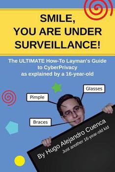 Paperback SMILE, you are under Surveillance!: The ULTIMATE HOW-TO LAYMAN'S GUIDE to CyberPrivacy, as explained by a 16-year-old. Book