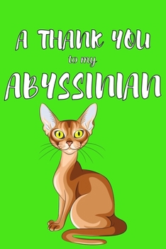 A Thank You To My Abyssian: Perfect Gratitude Journal For All Cat Owner To Cultivate Happiness