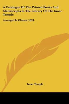 Paperback A Catalogue Of The Printed Books And Manuscripts In The Library Of The Inner Temple: Arranged In Classes (1833) Book