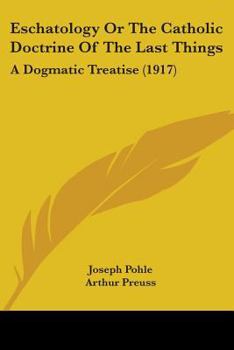Eschatology: Or, the Catholic Doctrine of the Last Things: A Dogmatic Treatise
