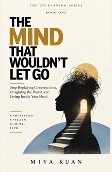 Paperback THE MIND THAT WOULDN’T LET GO: Stop Replaying Conversations, Imagining the Worst, and Living Inside Your Head (THE UNLEARNING SERIES) Book