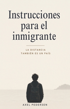 Instrucciones para el inmigrante: La distancia también es un país (Spanish Edition)