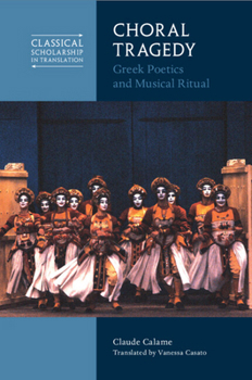 Choral Tragedy: Greek Poetics and Musical Ritual (Classical Scholarship in Translation)