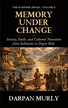 Memory Under Change: Society, Faith and Cultural Transition from Sultanate to Dogra Rule (The Kashmir Series)