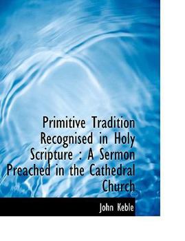 Hardcover Primitive Tradition Recognised in Holy Scripture: A Sermon Preached in the Cathedral Church Book