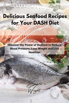 Paperback Delicious Seafood Recipes for Your DASH Diet: Discover the Power of Seafood to Reduce Blood Pressure, Lose Weight and Live Healthier Book