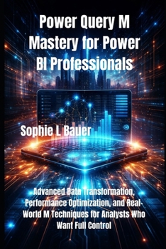 Paperback Power Query M Mastery for Power BI Professionals: Advanced Data Transformation, Performance Optimization, and Real-World M Techniques for Analysts Who Book