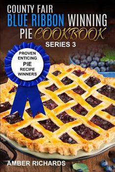 Paperback County Fair Blue Ribbon Winning Pie Cookbook: Proven Enticing Pie Recipe Winners: Proven Enticing Pie Recipe Winners Book