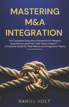 Paperback Mastering M&A Integration: The Complete Execution Framework for Mergers, Acquisitions, and Post-Deal Value Creation - A Practical Guide for Deal Maker Book