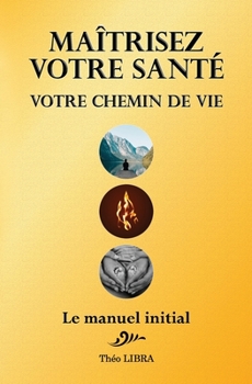 Paperback Maîtrisez votre Santé, votre Chemin de Vie: Le Manuel Initial [French] Book