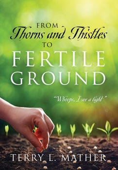 Hardcover From Thorns and Thistles to Fertile Ground: "Whoops, I see a light" Book