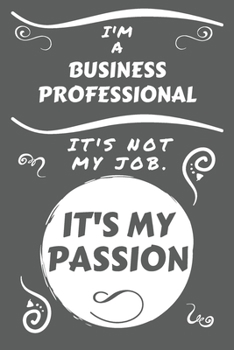 Paperback I'm A Business Professional It's Not My Job It's My Passion: Perfect Gag Gift For A Business Professional Who Happens To Be Passionate About Their Job Book