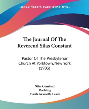 The Journal of the Reverend Silas Constant, Pastor of the Presbyterian Church at Yorktown, New York; With Some of the Records of the Church and a List of His Marriages, 1784-1825, Together with Notes 