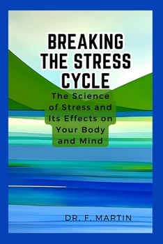 Breaking the Stress Cycle: The Science of Stress and Its Effects on Your Body and Mind