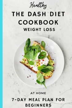 Paperback The DASH DIET COOK BOOK: WEIGHT LOSS, AT HOME 7 -DAY MEAL PLAN FOR BEGINNERS, The Complete Guide Book