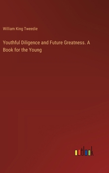 Youthful Diligence and Future Greatness. A Book for the Young