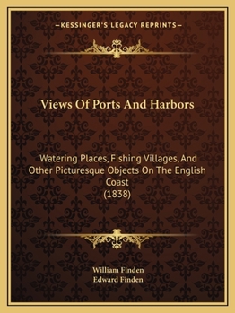 Paperback Views Of Ports And Harbors: Watering Places, Fishing Villages, And Other Picturesque Objects On The English Coast (1838) Book