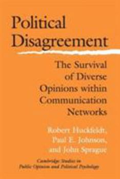 Political Disagreement: The Survival of Diverse Opinions within Communication Networks - Book  of the Cambridge Studies in Public Opinion and Political Psychology