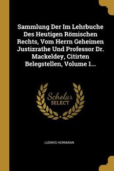 Paperback Sammlung Der Im Lehrbuche Des Heutigen Römischen Rechts, Vom Herrn Geheimen Justizrathe Und Professor Dr. Mackeldey, Citirten Belegstellen, Volume 1.. [Latin] Book